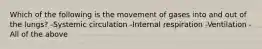 Which of the following is the movement of gases into and out of the lungs?​ -Systemic circulation -Internal respiration -Ventilation -All of the above