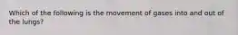 Which of the following is the movement of gases into and out of the lungs?