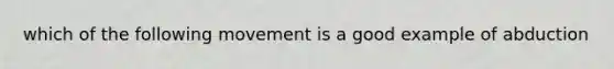 which of the following movement is a good example of abduction