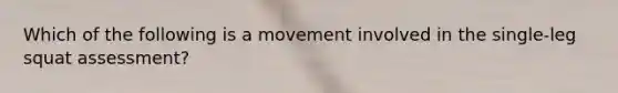 Which of the following is a movement involved in the single-leg squat assessment?