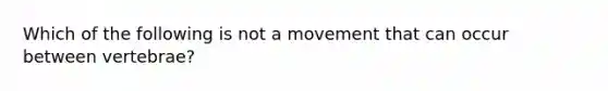 Which of the following is not a movement that can occur between vertebrae?