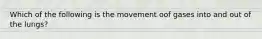 Which of the following is the movement oof gases into and out of the lungs?