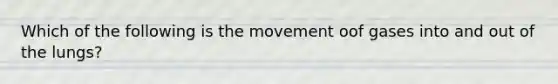 Which of the following is the movement oof gases into and out of the lungs?