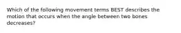 Which of the following movement terms BEST describes the motion that occurs when the angle between two bones decreases?