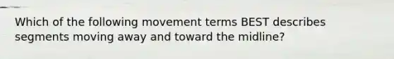 Which of the following movement terms BEST describes segments moving away and toward the midline?