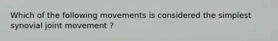 Which of the following movements is considered the simplest synovial joint movement ?