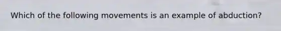 Which of the following movements is an example of abduction?