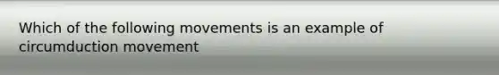 Which of the following movements is an example of circumduction movement