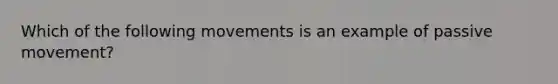 Which of the following movements is an example of passive movement?