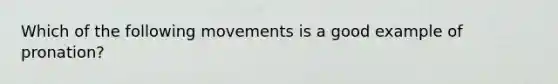 Which of the following movements is a good example of pronation?