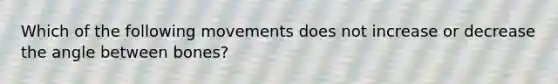 Which of the following movements does not increase or decrease the angle between bones?