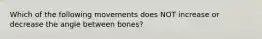 Which of the following movements does NOT increase or decrease the angle between bones?