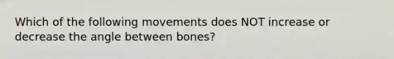 Which of the following movements does NOT increase or decrease the angle between bones?