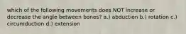 which of the following movements does NOT increase or decrease the angle between bones? a.) abduction b.) rotation c.) circumduction d.) extension