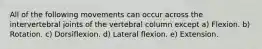 All of the following movements can occur across the intervertebral joints of the vertebral column except a) Flexion. b) Rotation. c) Dorsiflexion. d) Lateral flexion. e) Extension.