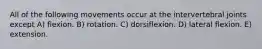 All of the following movements occur at the intervertebral joints except A) flexion. B) rotation. C) dorsiflexion. D) lateral flexion. E) extension.
