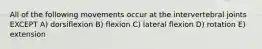 All of the following movements occur at the intervertebral joints EXCEPT A) dorsiflexion B) flexion C) lateral flexion D) rotation E) extension