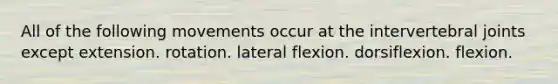 All of the following movements occur at the intervertebral joints except extension. rotation. lateral flexion. dorsiflexion. flexion.