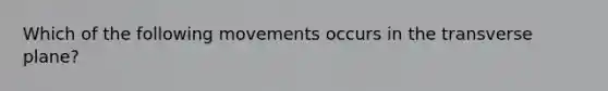 Which of the following movements occurs in the transverse plane?