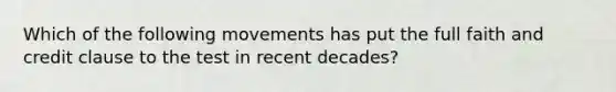 Which of the following movements has put the full faith and credit clause to the test in recent decades?