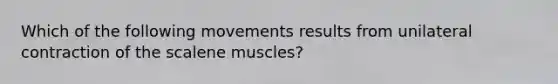 Which of the following movements results from unilateral contraction of the scalene muscles?