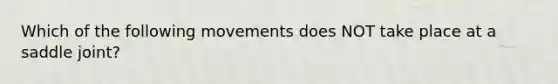 Which of the following movements does NOT take place at a saddle joint?