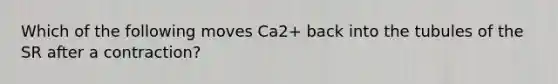 Which of the following moves Ca2+ back into the tubules of the SR after a contraction?