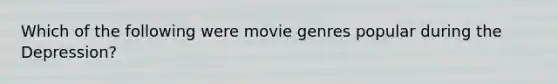 Which of the following were movie genres popular during the Depression?