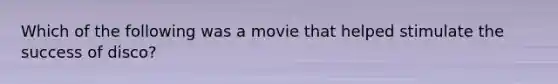 Which of the following was a movie that helped stimulate the success of disco?