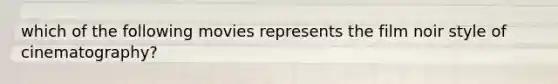 which of the following movies represents the film noir style of cinematography?