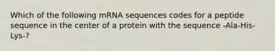 Which of the following mRNA sequences codes for a peptide sequence in the center of a protein with the sequence -Ala-His-Lys-?