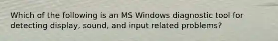 Which of the following is an MS Windows diagnostic tool for detecting display, sound, and input related problems?