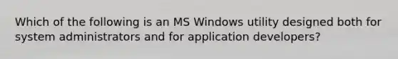 Which of the following is an MS Windows utility designed both for system administrators and for application developers?