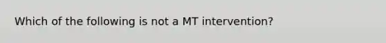 Which of the following is not a MT intervention?