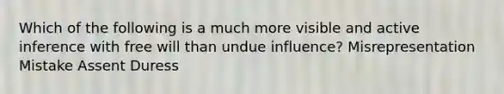 Which of the following is a much more visible and active inference with free will than undue influence? Misrepresentation Mistake Assent Duress