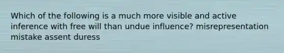 Which of the following is a much more visible and active inference with free will than undue influence? misrepresentation mistake assent duress