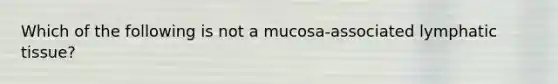 Which of the following is not a mucosa-associated lymphatic tissue?