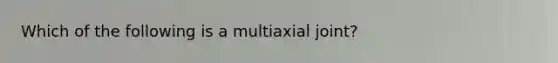 Which of the following is a multiaxial joint?