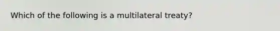 Which of the following is a multilateral treaty?