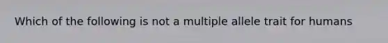 Which of the following is not a multiple allele trait for humans