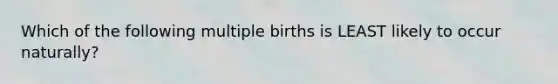 Which of the following multiple births is LEAST likely to occur naturally?