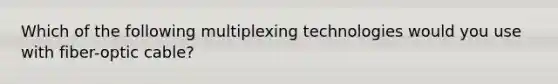 Which of the following multiplexing technologies would you use with fiber-optic cable?