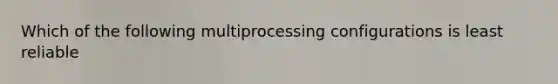 Which of the following multiprocessing configurations is least reliable