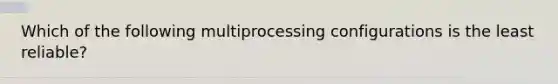 Which of the following multiprocessing configurations is the least reliable?