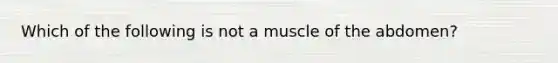 Which of the following is not a muscle of the abdomen?