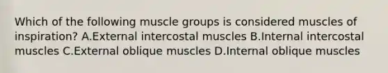 Which of the following muscle groups is considered muscles of inspiration? A.External intercostal muscles B.Internal intercostal muscles C.External oblique muscles D.Internal oblique muscles