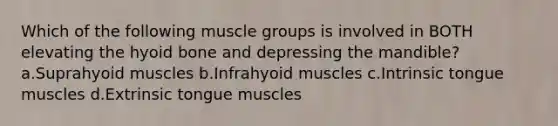 Which of the following muscle groups is involved in BOTH elevating the <a href='https://www.questionai.com/knowledge/kVV1acPC4Z-hyoid-bone' class='anchor-knowledge'>hyoid bone</a> and depressing the mandible? a.Suprahyoid muscles b.Infrahyoid muscles c.Intrinsic tongue muscles d.Extrinsic tongue muscles