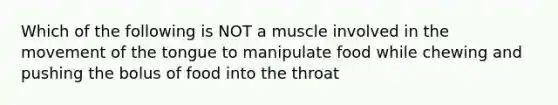 Which of the following is NOT a muscle involved in the movement of the tongue to manipulate food while chewing and pushing the bolus of food into the throat