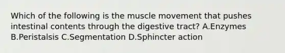 Which of the following is the muscle movement that pushes intestinal contents through the digestive tract? A.Enzymes B.Peristalsis C.Segmentation D.Sphincter action