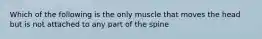 Which of the following is the only muscle that moves the head but is not attached to any part of the spine